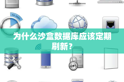 为什么沙盒数据库应该定期刷新? 为什么沙盒数据库应该定期刷新?