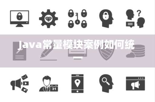 Java常量模块案例如何统一 Java常量模块案例如何统一