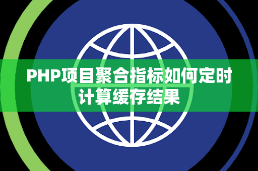 PHP项目聚合指标如何定时计算缓存结果 PHP项目聚合指标如何定时计算缓存结果