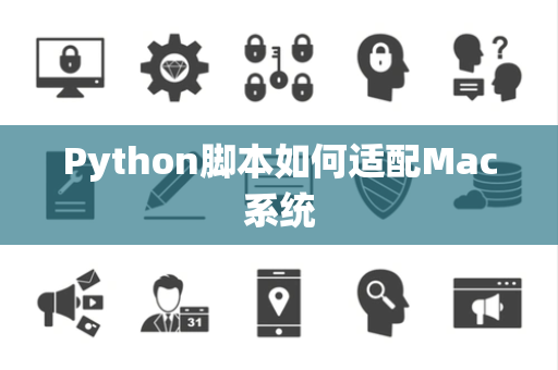 Python脚本如何适配Mac系统 Python脚本如何适配Mac系统