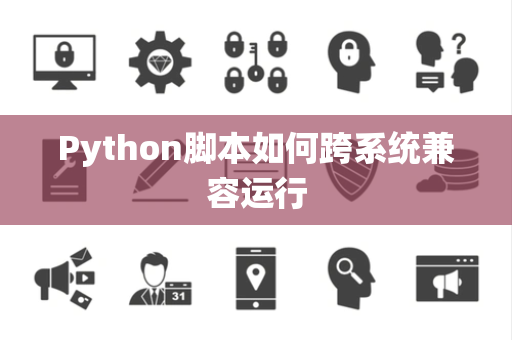 Python脚本如何跨系统兼容运行 Python脚本如何跨系统兼容运行