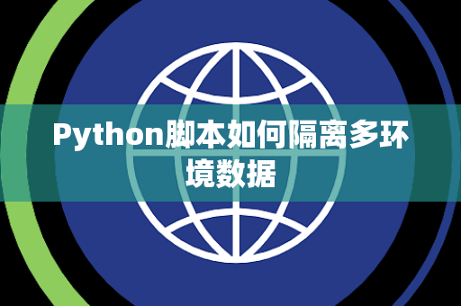 Python脚本如何隔离多环境数据 Python脚本如何隔离多环境数据