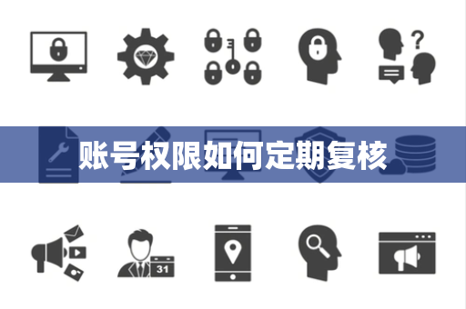 账号权限如何定期复核 账号权限如何定期复核