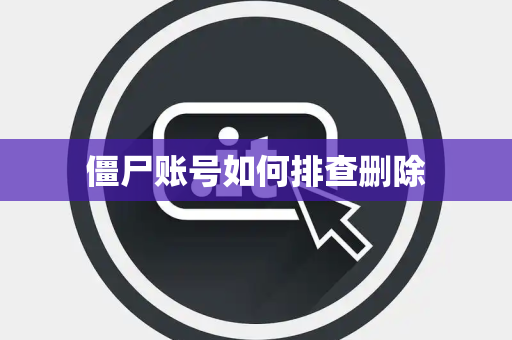僵尸账号如何排查删除 僵尸账号如何排查删除
