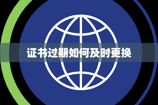 证书过期如何及时更换 证书过期如何及时更换