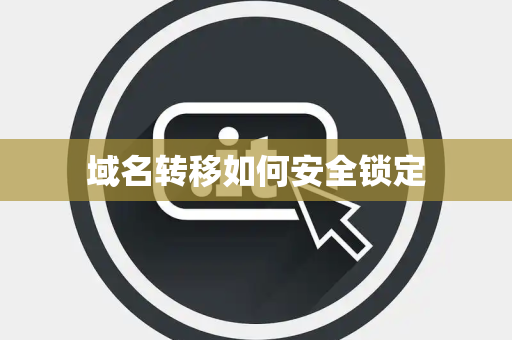 域名转移如何安全锁定 域名转移如何安全锁定