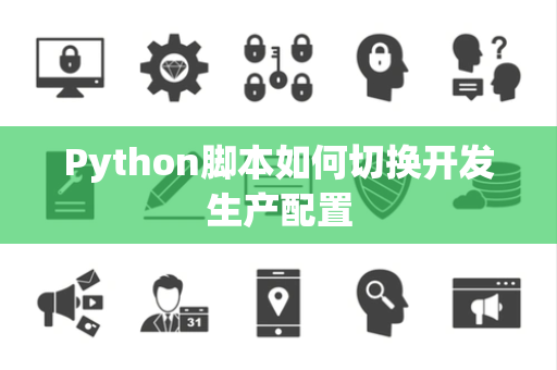 Python脚本如何切换开发生产配置 Python脚本如何切换开发生产配置