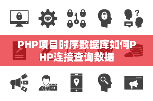 PHP项目时序数据库如何PHP连接查询数据 PHP项目时序数据库如何PHP连接查询数据