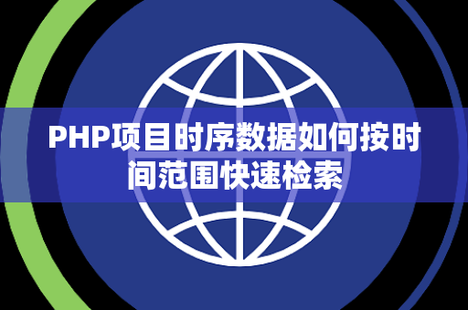 PHP项目时序数据如何按时间范围快速检索 PHP项目时序数据如何按时间范围快速检索