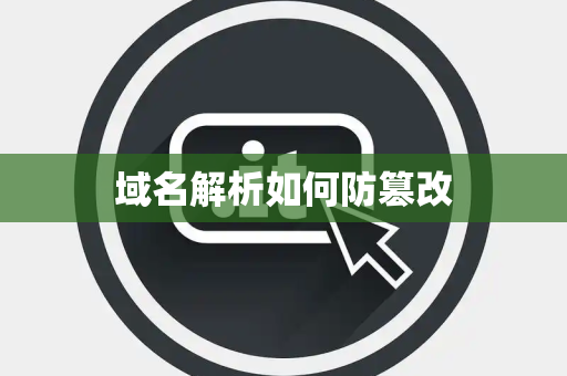 域名解析如何防篡改 域名解析如何防篡改