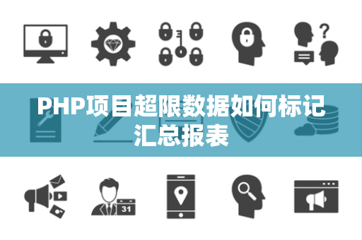PHP项目超限数据如何标记汇总报表 PHP项目超限数据如何标记汇总报表