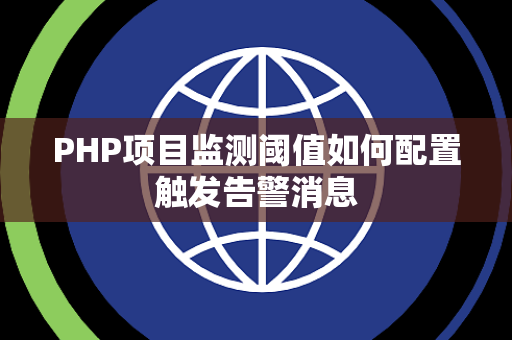 PHP项目监测阈值如何配置触发告警消息 PHP项目监测阈值如何配置触发告警消息