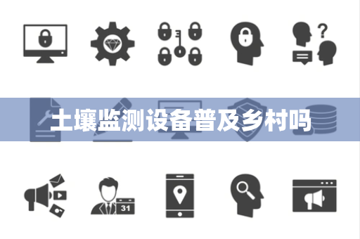 土壤监测设备普及乡村吗 土壤监测设备普及乡村吗