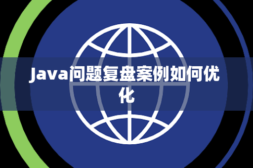 Java问题复盘案例如何优化 Java问题复盘案例如何优化