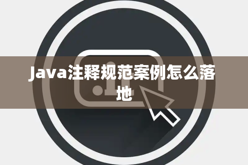 Java注释规范案例怎么落地 Java注释规范案例怎么落地