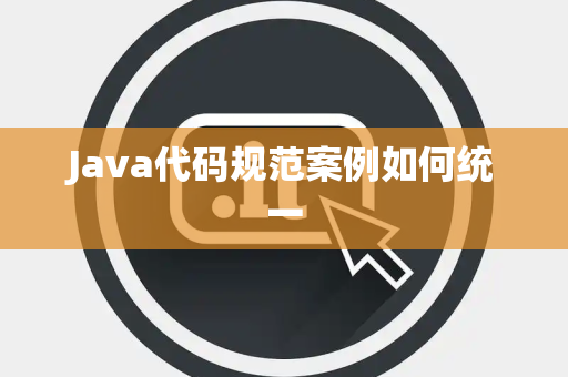 Java代码规范案例如何统一 Java代码规范案例如何统一