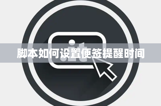 脚本如何设置便签提醒时间 脚本如何设置便签提醒时间
