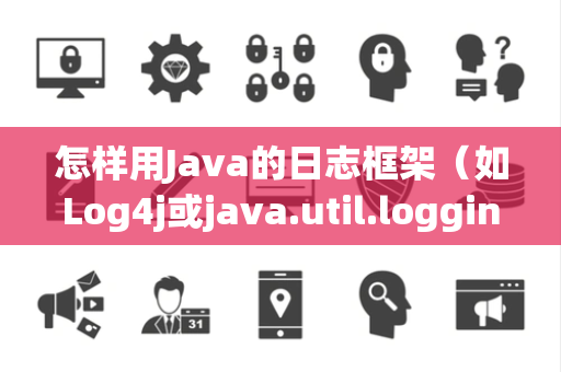 怎样用Java的日志框架（如Log4j或java.util.logging）记录程序运行状态