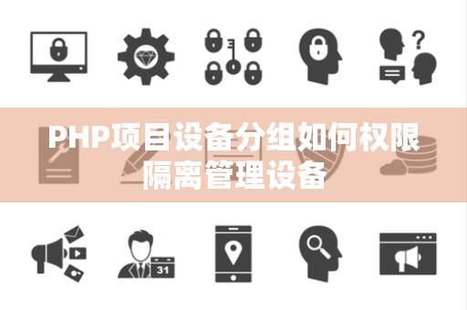 PHP项目设备分组如何权限隔离管理设备 PHP项目设备分组如何权限隔离管理设备