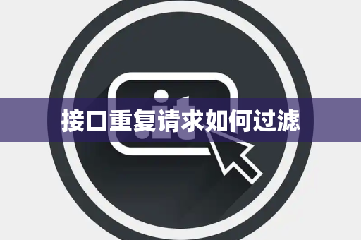接口重复请求如何过滤 接口重复请求如何过滤