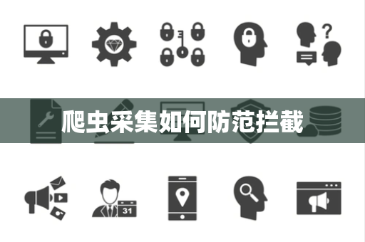 爬虫采集如何防范拦截 爬虫采集如何防范拦截