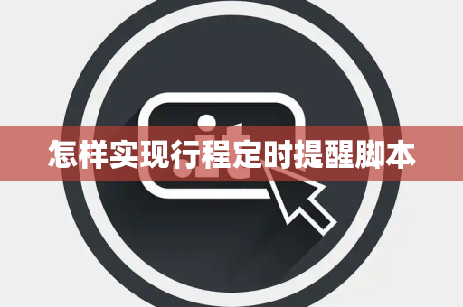 怎样实现行程定时提醒脚本 怎样实现行程定时提醒脚本