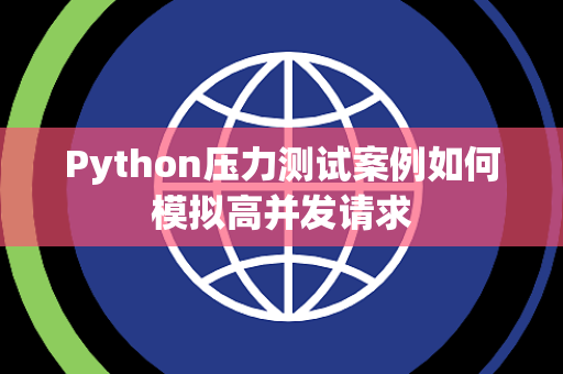 Python压力测试案例如何模拟高并发请求 Python压力测试案例如何模拟高并发请求