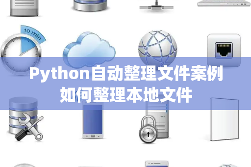 Python自动整理文件案例如何整理本地文件 Python自动整理文件案例如何整理本地文件