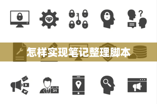 怎样实现笔记整理脚本 怎样实现笔记整理脚本