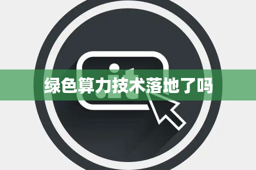 绿色算力技术落地了吗 绿色算力技术落地了吗