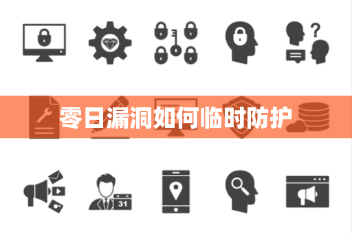 零日漏洞如何临时防护 零日漏洞如何临时防护