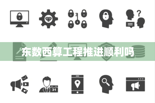 东数西算工程推进顺利吗 东数西算工程推进顺利吗