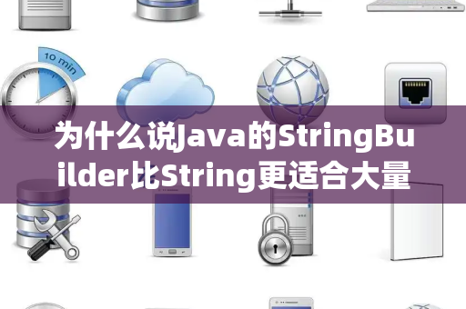 为什么说Java的StringBuilder比String更适合大量字符串拼接 为什么说Java的StringBuilder比String更适合大量字符串拼接