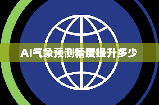AI气象预测精度提升多少 AI气象预测精度提升多少