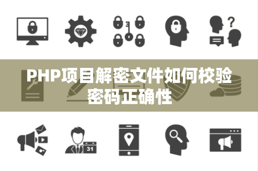 PHP项目解密文件如何校验密码正确性 PHP项目解密文件如何校验密码正确性