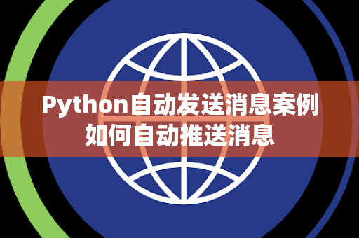 Python自动发送消息案例如何自动推送消息 Python自动发送消息案例如何自动推送消息