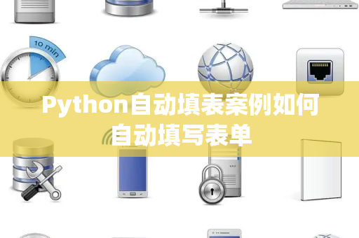 Python自动填表案例如何自动填写表单 Python自动填表案例如何自动填写表单