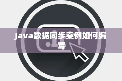 Java数据同步案例如何编写 Java数据同步案例如何编写