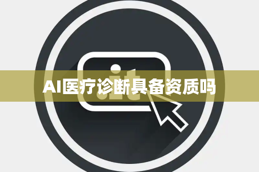 AI医疗诊断具备资质吗 AI医疗诊断具备资质吗