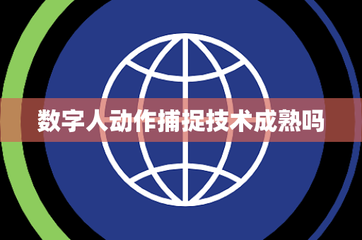 数字人动作捕捉技术成熟吗 数字人动作捕捉技术成熟吗