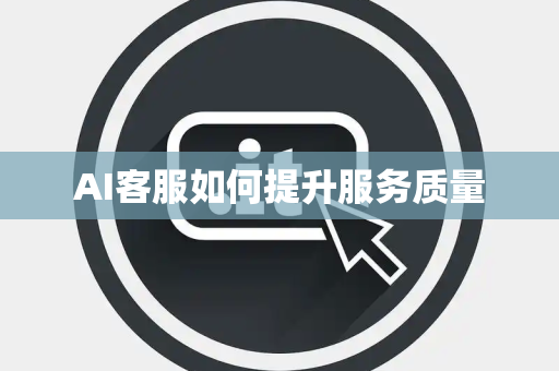 AI客服如何提升服务质量 AI客服如何提升服务质量
