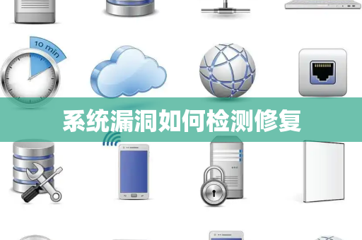 系统漏洞如何检测修复 系统漏洞如何检测修复