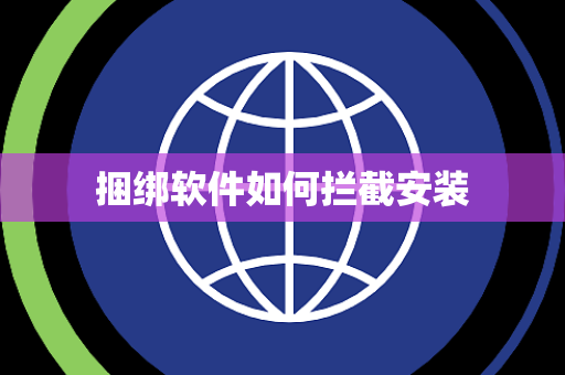 捆绑软件如何拦截安装 捆绑软件如何拦截安装