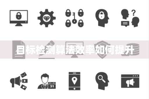 目标检测算法效率如何提升 目标检测算法效率如何提升