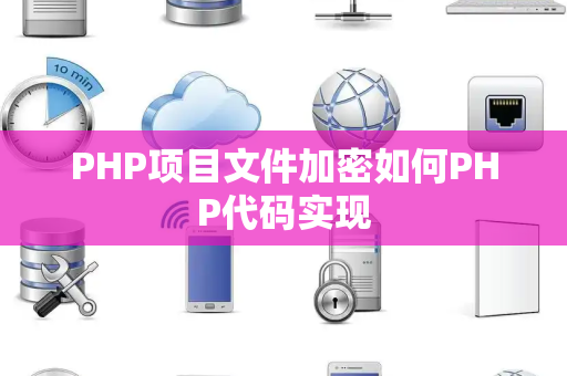 PHP项目文件加密如何PHP代码实现 PHP项目文件加密如何PHP代码实现