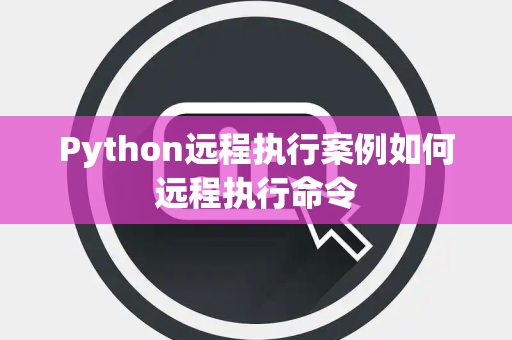 Python远程执行案例如何远程执行命令 Python远程执行案例如何远程执行命令