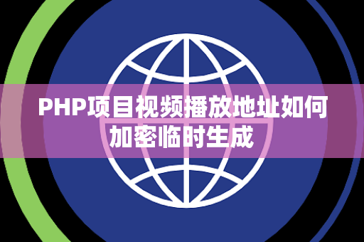 PHP项目视频播放地址如何加密临时生成 PHP项目视频播放地址如何加密临时生成