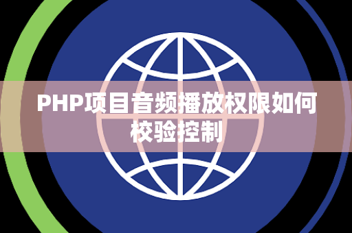 PHP项目音频播放权限如何校验控制 PHP项目音频播放权限如何校验控制