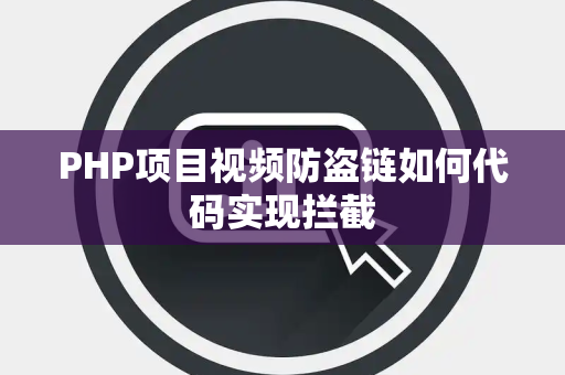 PHP项目视频防盗链如何代码实现拦截 PHP项目视频防盗链如何代码实现拦截