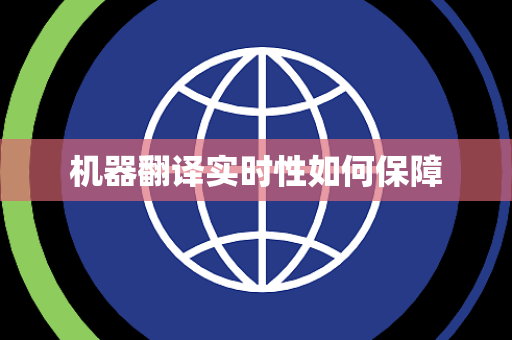 机器翻译实时性如何保障 机器翻译实时性如何保障